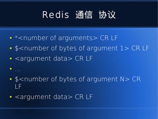 Redis 通信 协议

●   *<number of arguments> CR LF
●   $<number of bytes of argument 1> CR LF
●   <argument data> CR LF
●   ...
●   $<number of bytes of argument N> CR
    LF
●   <argument data> CR LF
 