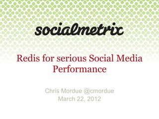 Redis for serious Social Media
         Performance

      Chris Mordue @cmordue
           March 22, 2012
 