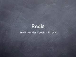Redis
Erwin van der Koogh - Erronis
 