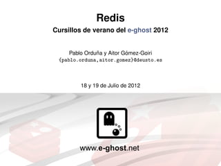 Redis
Cursillos de verano del e-ghost 2012


               ˜           ´
     Pablo Orduna y Aitor Gomez-Goiri
 {pablo.or...