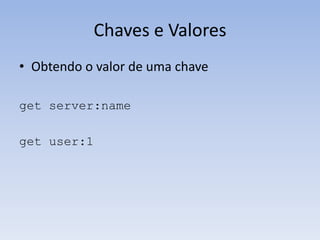 Chaves e Valores
• Obtendo o valor de uma chave

get server:name

get user:1
 