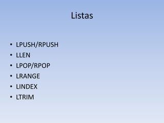 Listas

•   LPUSH/RPUSH
•   LLEN
•   LPOP/RPOP
•   LRANGE
•   LINDEX
•   LTRIM
 