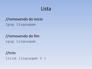 Lista
//removendo do inicio
lpop linguagem


//removendo do fim
rpop linguagem


//trim
ltrim linguagem 0 1
 