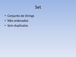 Set
• Conjunto de Strings
• Não ordenados
• Sem duplicatas
 