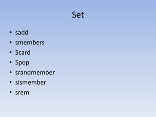 Set
•   sadd
•   smembers
•   Scard
•   Spop
•   srandmember
•   sismember
•   srem
 