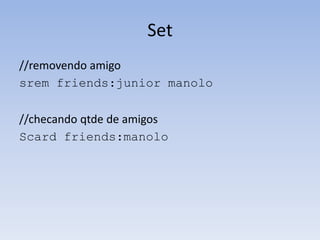 Set
//removendo amigo
srem friends:junior manolo

//checando qtde de amigos
Scard friends:manolo
 