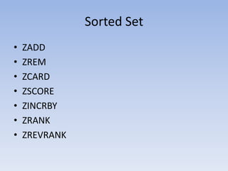 Sorted Set
•   ZADD
•   ZREM
•   ZCARD
•   ZSCORE
•   ZINCRBY
•   ZRANK
•   ZREVRANK
 