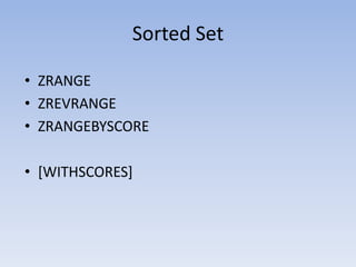 Sorted Set

• ZRANGE
• ZREVRANGE
• ZRANGEBYSCORE

• [WITHSCORES]
 