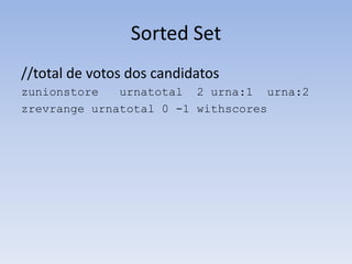 Sorted Set
//total de votos dos candidatos
zunionstore   urnatotal 2 urna:1 urna:2
zrevrange urnatotal 0 -1 withscores
 
