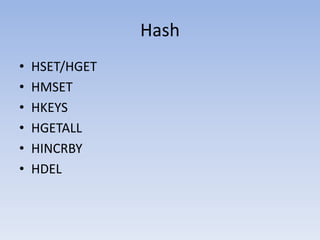 Hash
•   HSET/HGET
•   HMSET
•   HKEYS
•   HGETALL
•   HINCRBY
•   HDEL
 