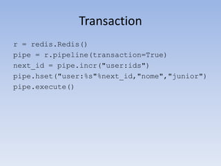 Transaction
r = redis.Redis()
pipe = r.pipeline(transaction=True)
next_id = pipe.incr("user:ids")
pipe.hset("user:%s"%next_id,"nome","junior")
pipe.execute()
 
