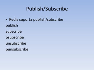 Publish/Subscribe
• Redis suporta publish/subscribe
publish
subscribe
psubscribe
unsubscribe
punsubscribe
 