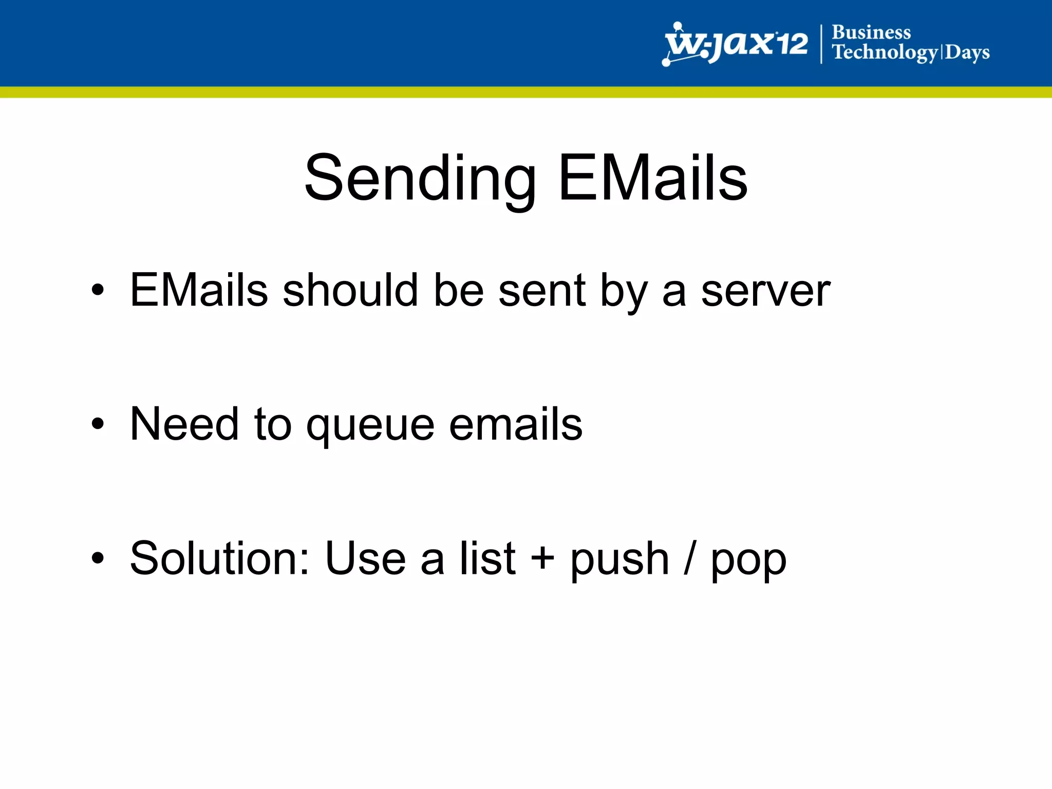 Sending EMails
•  EMails should be sent by a server

•  Need to queue emails

•  Solution: Use a list + push / pop
 