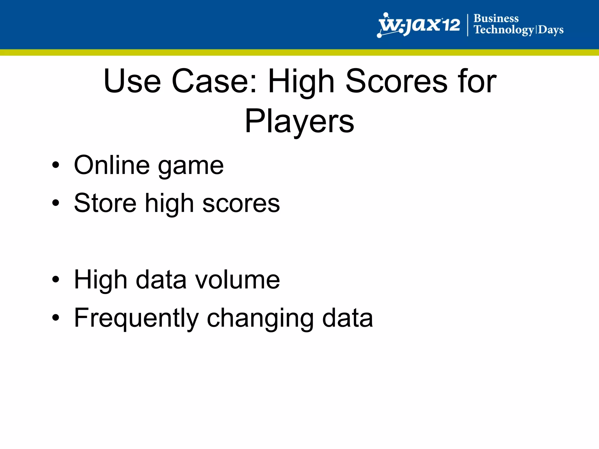 Use Case: High Scores for
            Players
•  Online game
•  Store high scores

•  High data volume
•  Frequently changing data
 