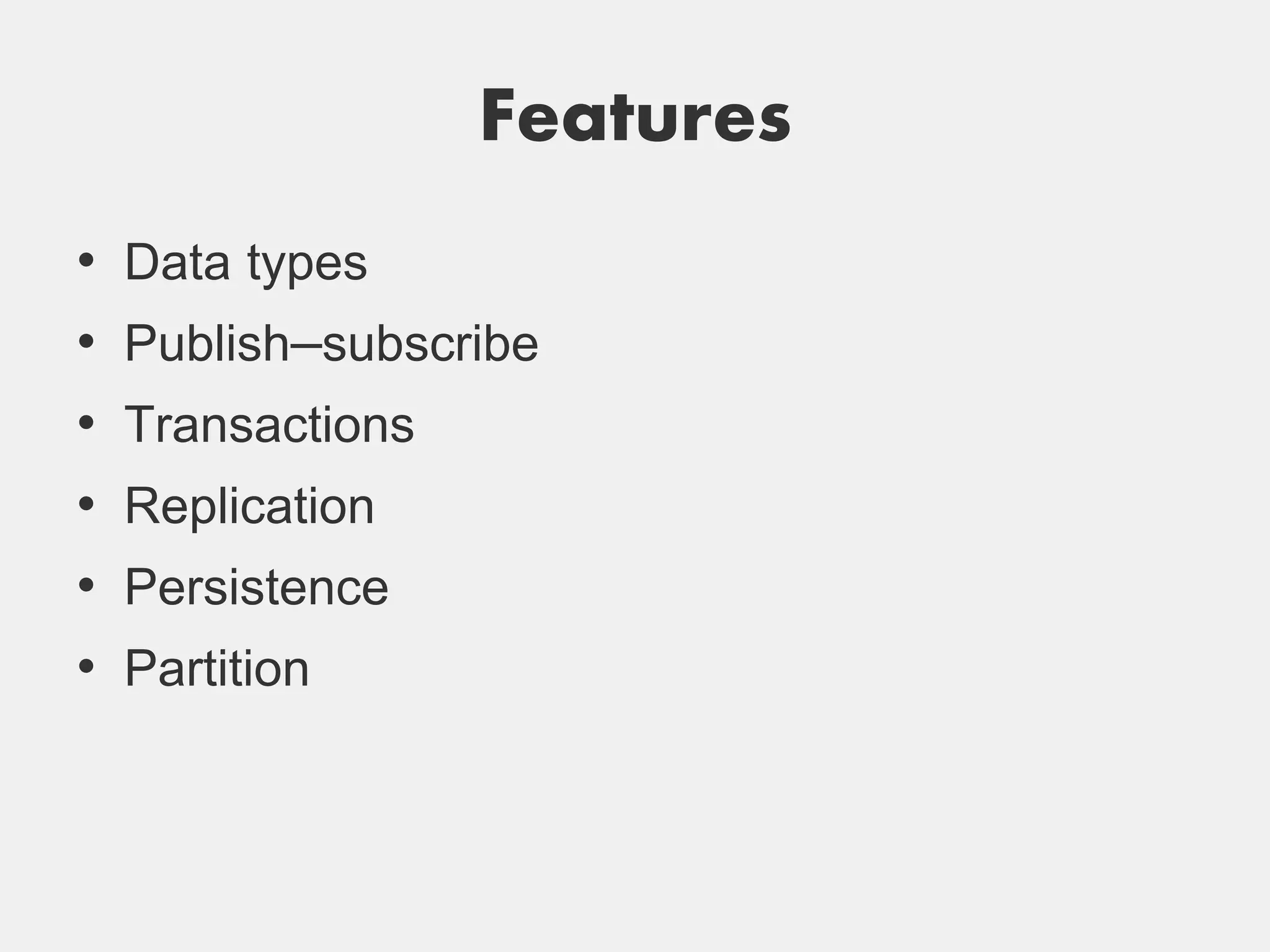 Features
•   Data types
•   Publish–subscribe
•   Transactions
•   Replication
•   Persistence
•   Partition
 