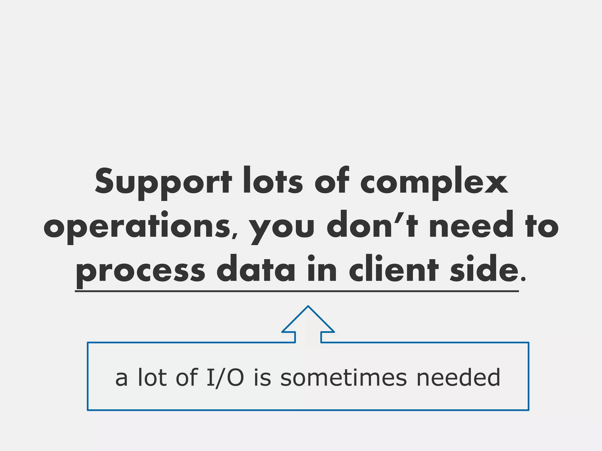 Support lots of complex
operations, you don’t need to
 process data in client side.

    a lot of I/O is sometimes needed
 