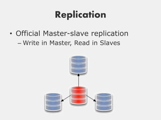 Replication
• Official Master-slave replication
  – Write in Master, Read in Slaves
 