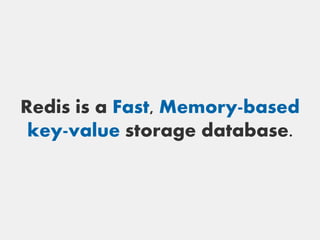 Redis is a Fast, Memory-based
 key-value storage database.
 