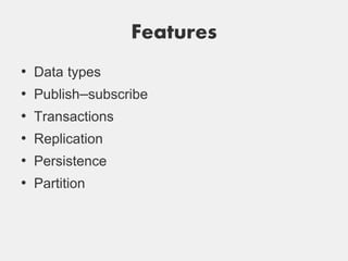 Features
•   Data types
•   Publish–subscribe
•   Transactions
•   Replication
•   Persistence
•   Partition
 