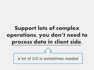 Support lots of complex
operations, you don’t need to
 process data in client side.

    a lot of I/O is sometimes needed
 