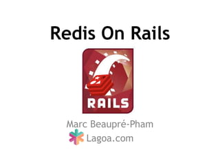 Redis On Rails
Marc Beaupré-Pham
Lagoa.com
 