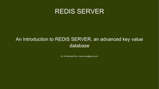 1
REDIS SERVER
An Introduction to REDIS SERVER, an advanced key value
database
By: Ali MasudianPour <masud.amp@gmail.com>
 