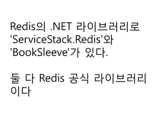 Redis의 .NET 라이브러리로
'ServiceStack.Redis'와
'BookSleeve'가 있다.
둘 다 Redis 공식 라이브러리
이다
 