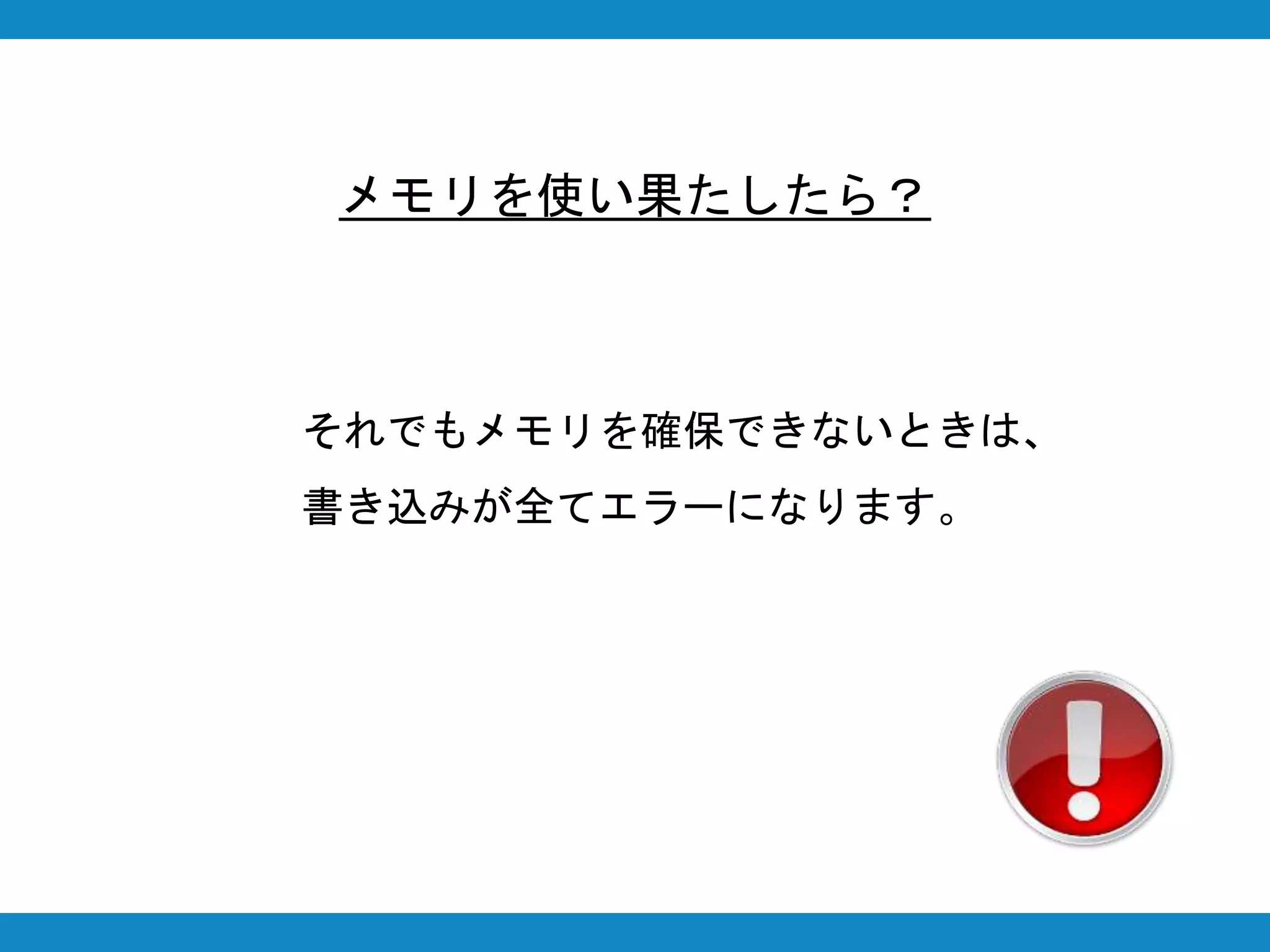 メモリを使い果たしたら？
それでもメモリを確保できないときは、
書き込みが全てエラーになります。
 