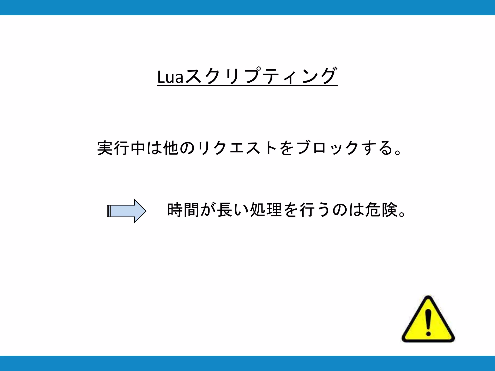 Luaスクリプティング
実行中は他のリクエストをブロックする。
時間が長い処理を行うのは危険。
 