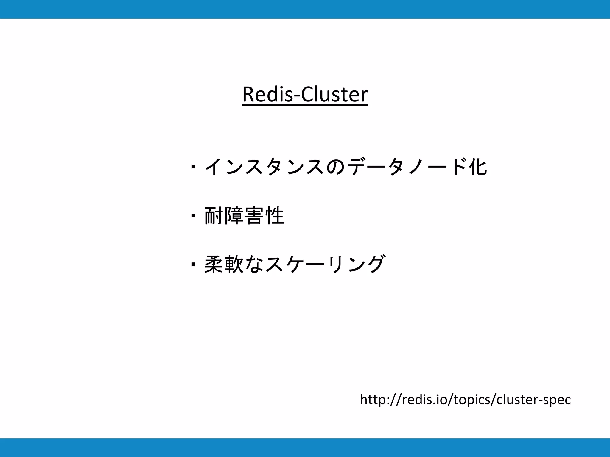 Redis-Cluster
・インスタンスのデータノード化
・耐障害性
・柔軟なスケーリング
http://redis.io/topics/cluster-spec
 