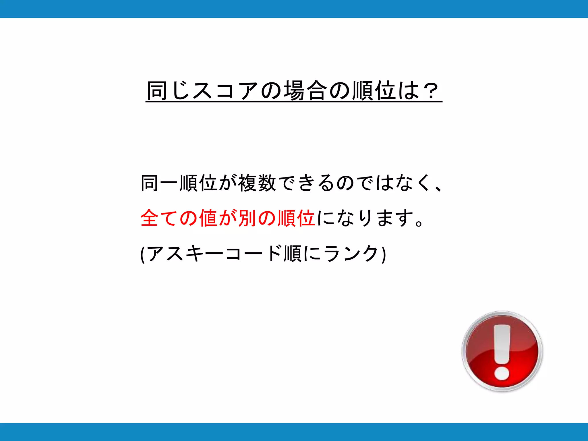 同じスコアの場合の順位は？
同一順位が複数できるのではなく、
全ての値が別の順位になります。
(アスキーコード順にランク)
 