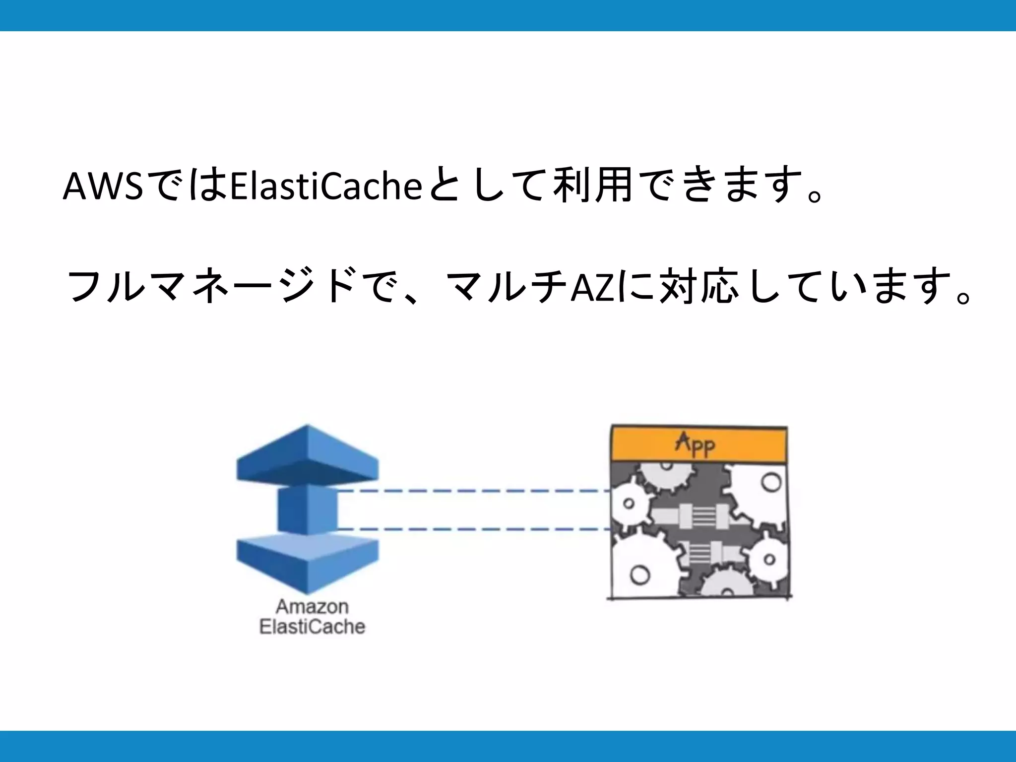 AWSではElastiCacheとして利用できます。
フルマネージドで、マルチAZに対応しています。
 