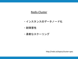 Redis-Cluster
・インスタンスのデータノード化
・耐障害性
・柔軟なスケーリング
http://redis.io/topics/cluster-spec
 