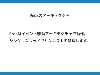 Redisのアーキテクチャ
Redisはイベント駆動アーキテクチャで動作。
シングルスレッドでリクエストを処理します。
 