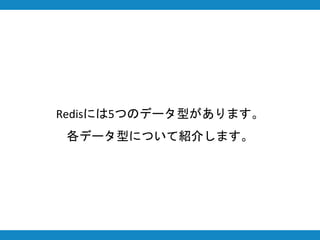 Redisには5つのデータ型があります。
各データ型について紹介します。
 