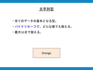 文字列型
・全てのデータの基本となる型。
・バイナリセーフで、どんな値でも扱える。
・最大1Gまで扱える。
Orange
 