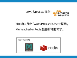 AWSもRedisを提供
2013年9月からAWSのElastiCacheで採用。
Memcached or Redisを選択可能です。
ElastiCache
 