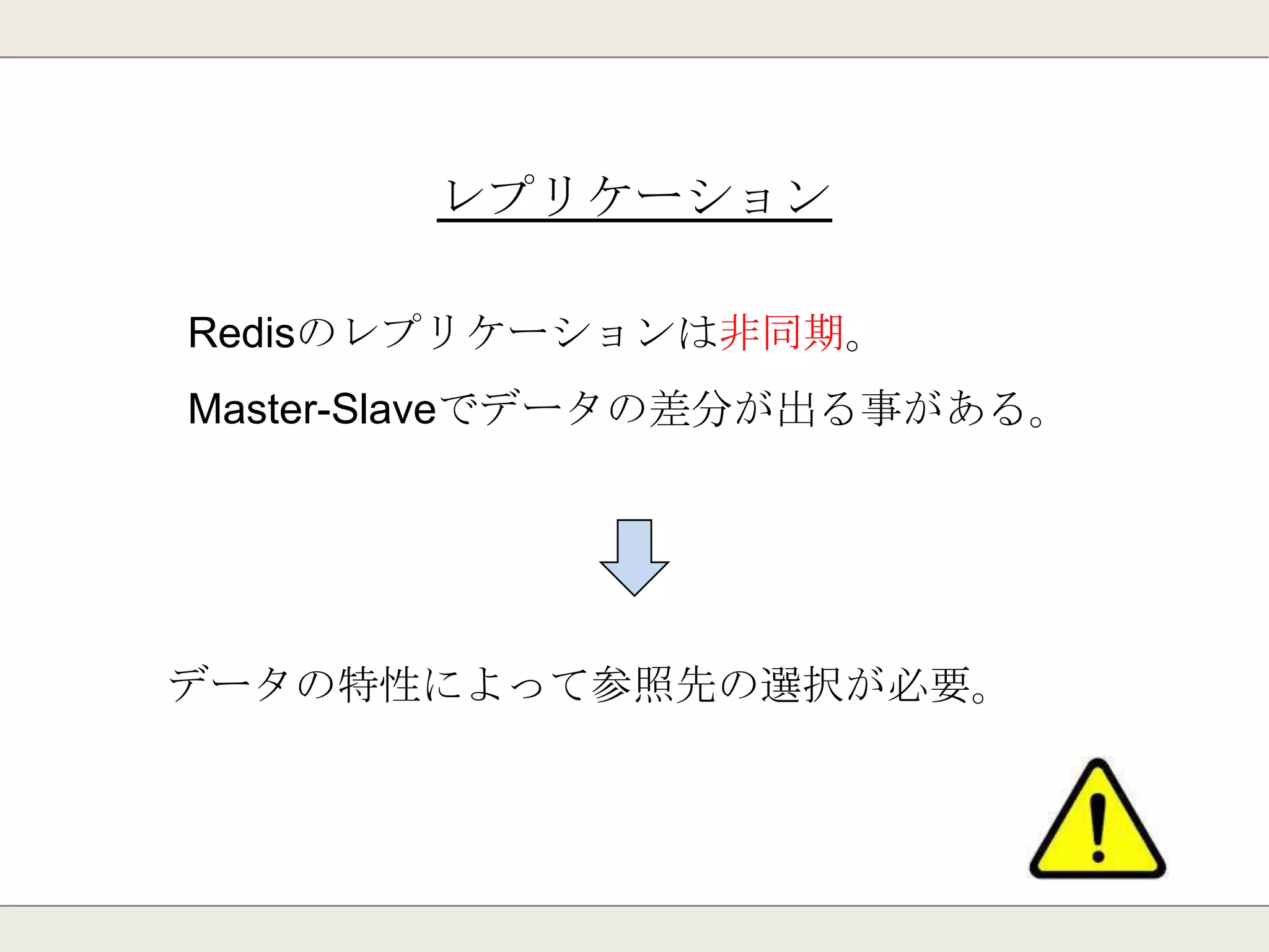 レプリケーション
MASTER-SLAVEのレプリケーション構築が可能。
MASTERは複数台のSLAVEを設定できる。
MASTER
SLAVE SLAVE SLAVE
 