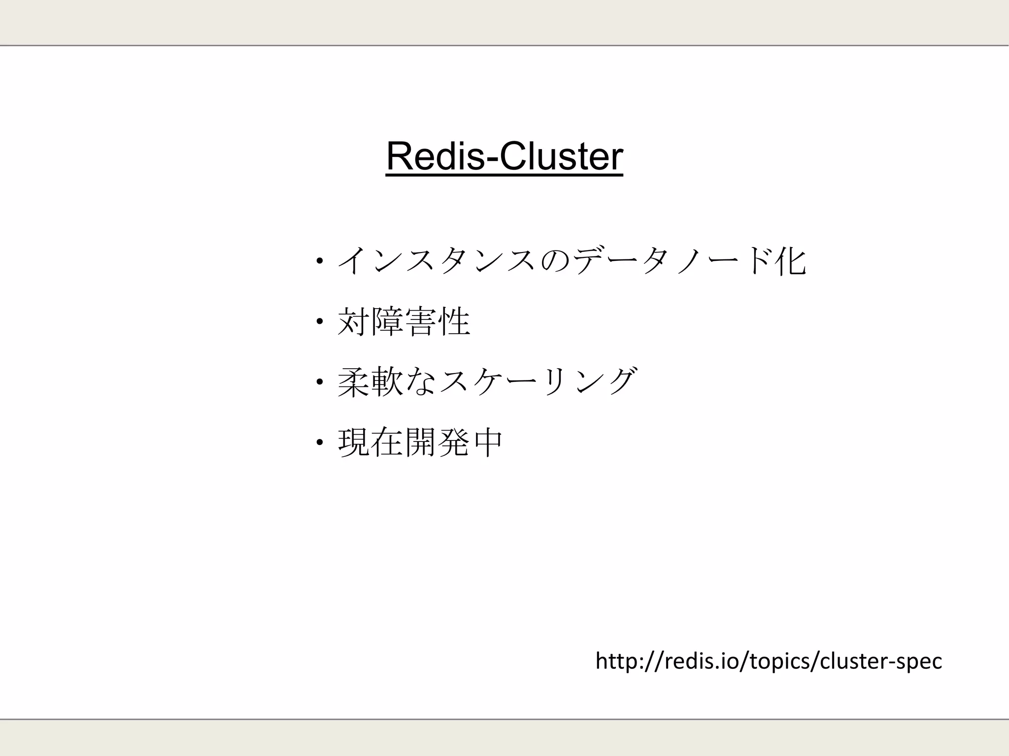 シャーディング
Redis単体ではシャーディング不可能。
(クライアントライブラリで実現可能)
Redis-Clusterで実現可能になる予定。
 