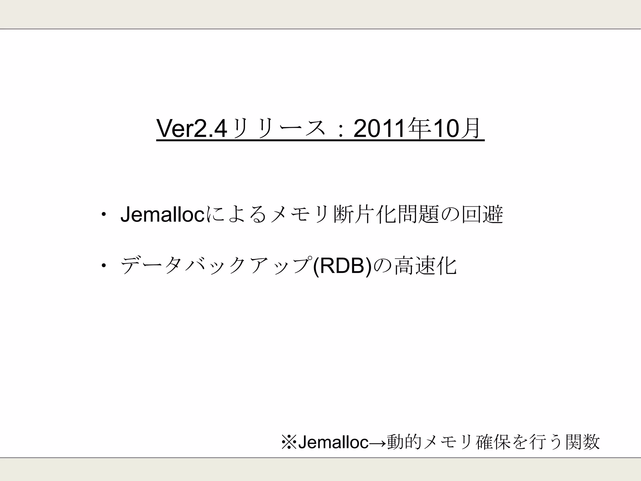 Ver2.2リリース：2011年2月
・ SlowLogのサポート
・ コマンドで文字列を配列として利用可能に。
(SETBIT/GETBIT/SETRANGE/GETRANGE/STRLEN)
 