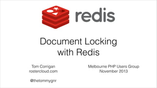 Document Locking
with Redis
Tom Corrigan
rostercloud.com
!

@thetommygnr

Melbourne PHP Users Group
November 2013

 