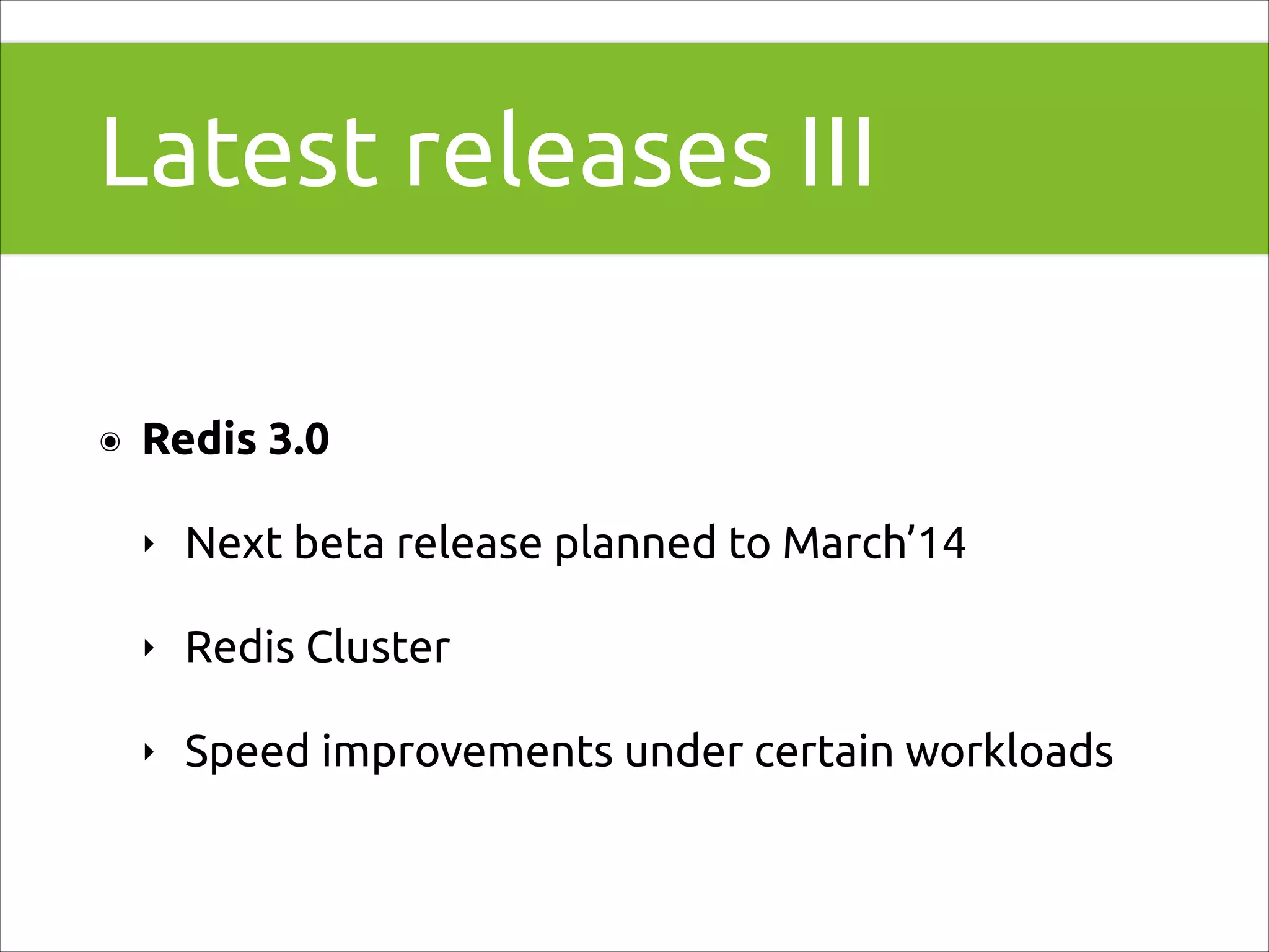 Latest releases III
๏

Redis 3.0
‣

Next beta release planned to March’14

‣

Redis Cluster

‣

Speed improvements under certain workloads

 
