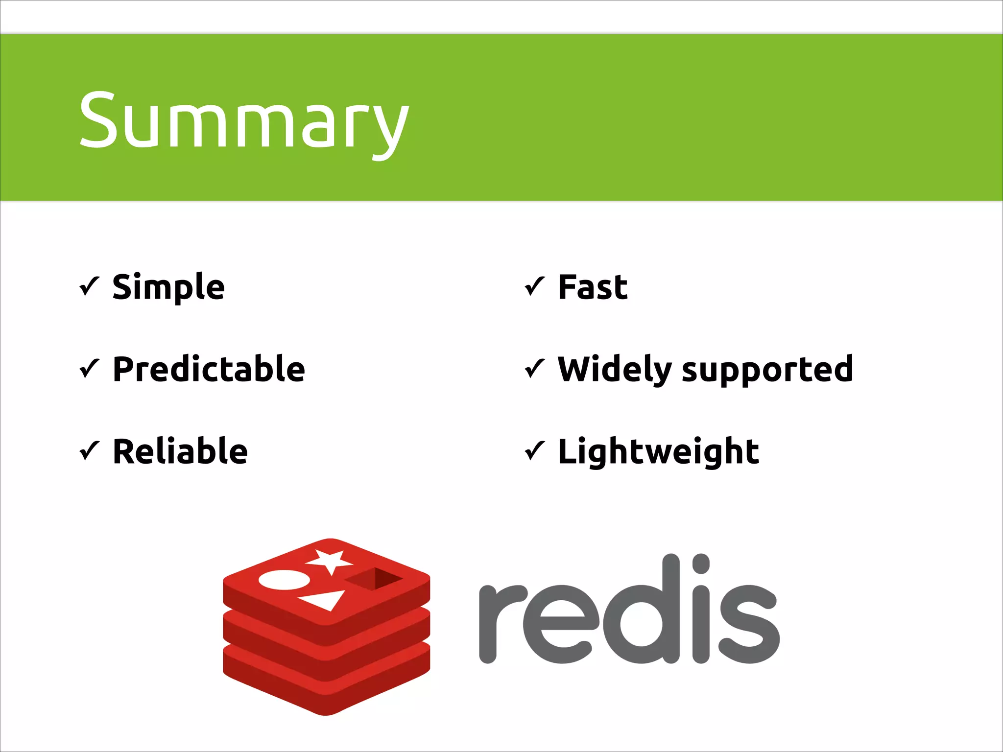 Summary
✓

Simple

✓

Fast

✓

Predictable

✓

Widely supported

✓

Reliable

✓

Lightweight

 