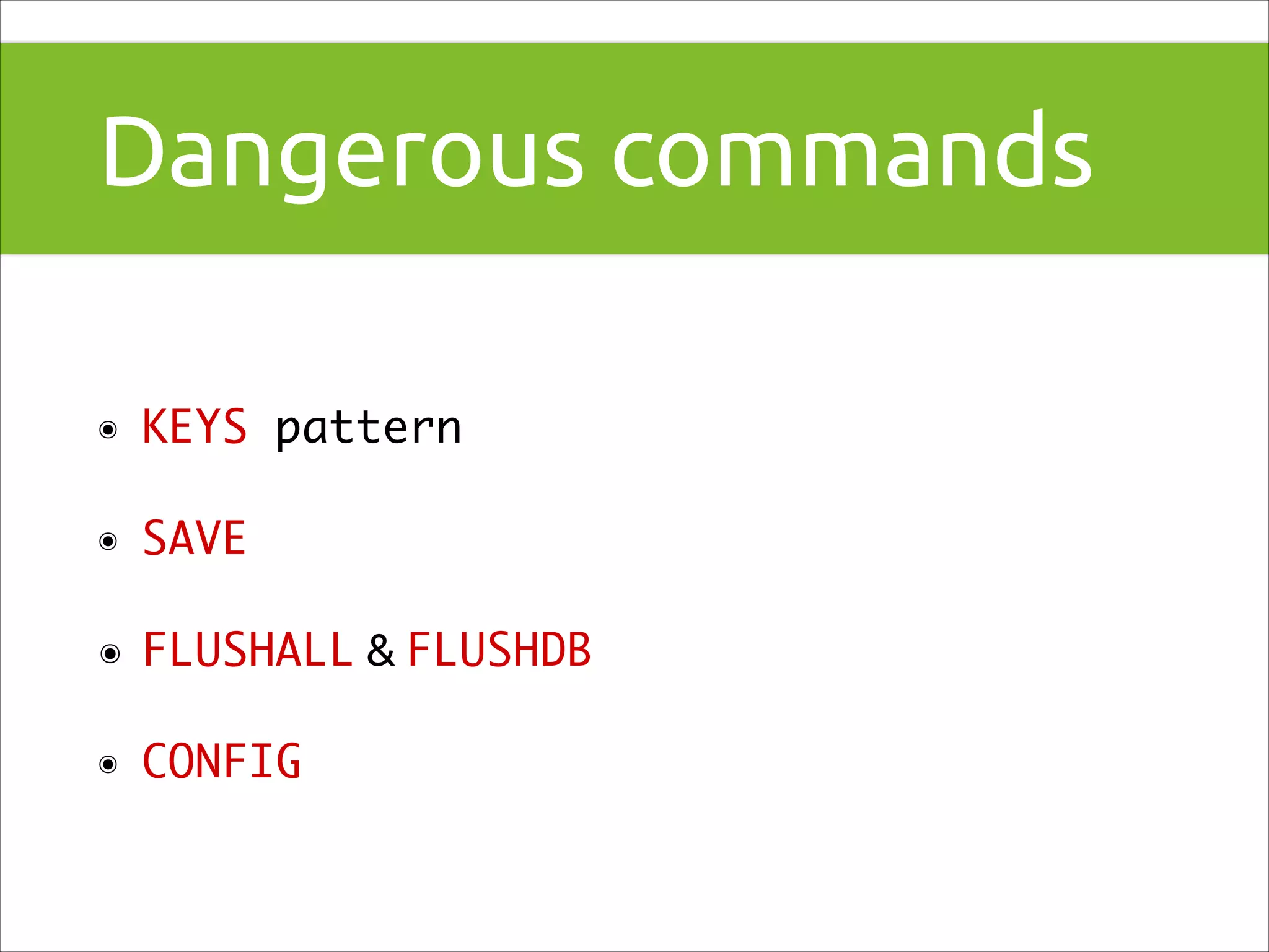 Dangerous commands
๏

KEYS pattern	

๏

SAVE	

๏

FLUSHALL & FLUSHDB

๏

CONFIG

 