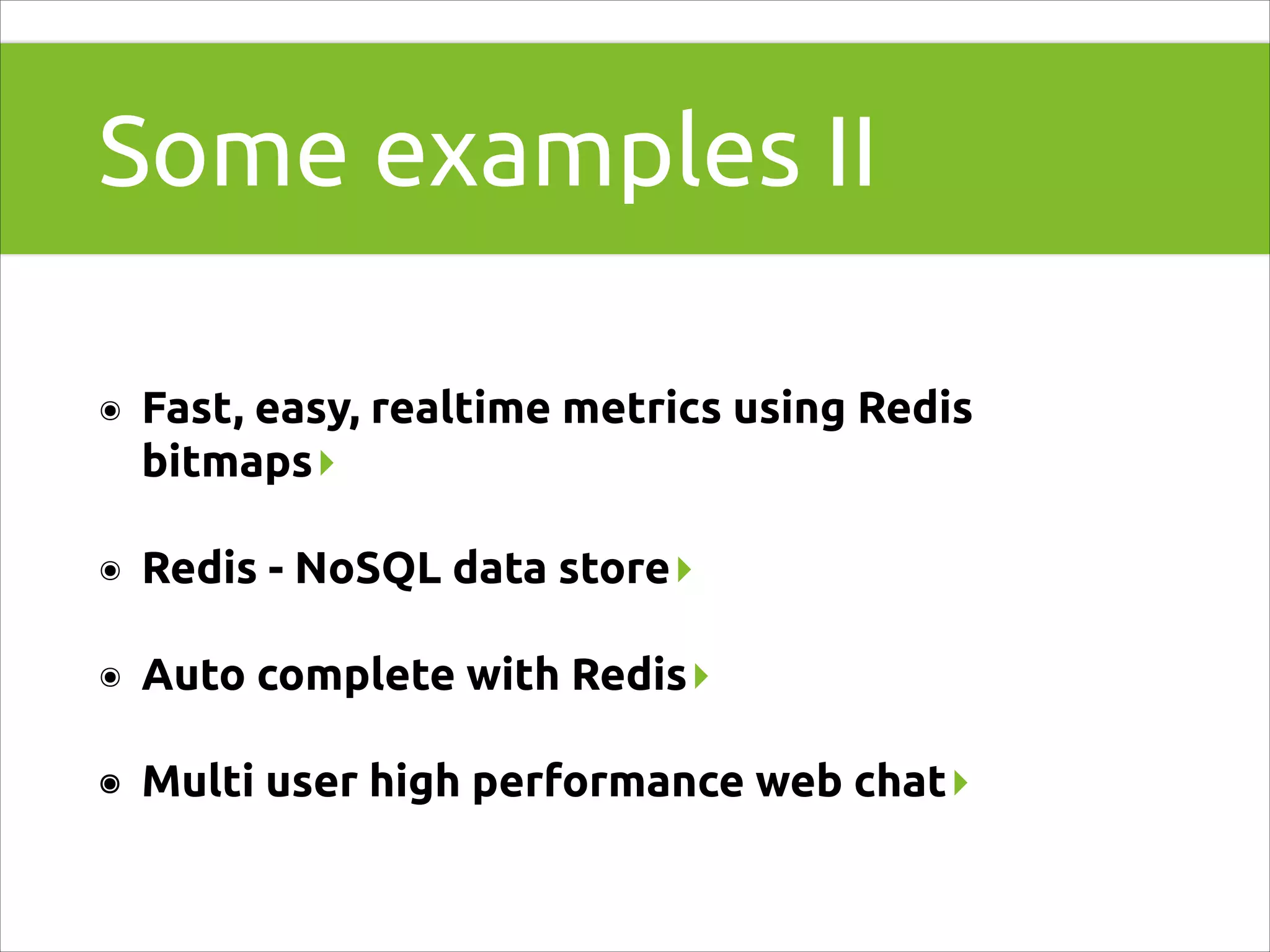 Some examples II
๏

Fast, easy, realtime metrics using Redis
bitmaps▸

๏

Redis - NoSQL data store▸

๏

Auto complete with Redis▸

๏

Multi user high performance web chat▸

 