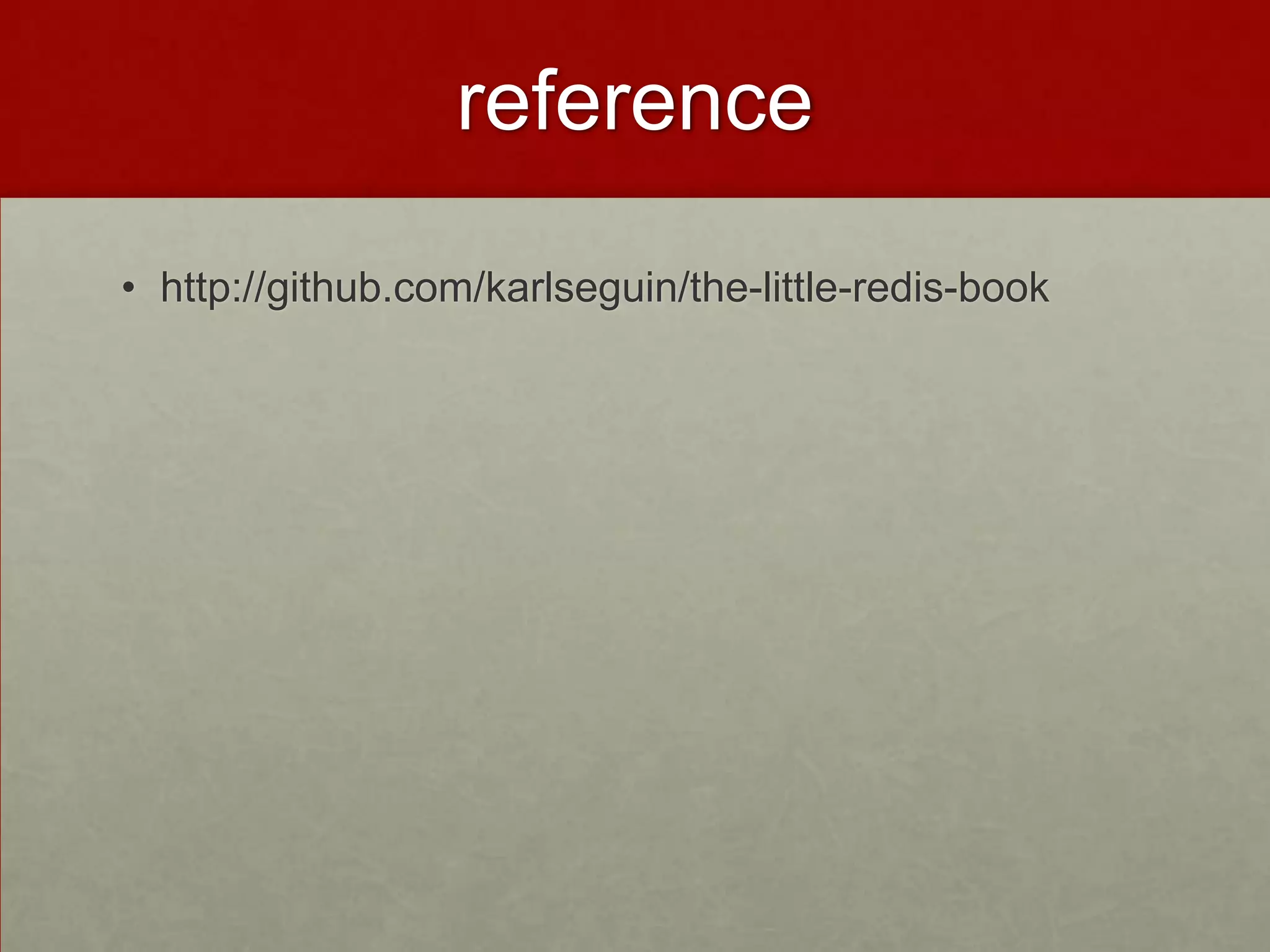 reference
• http://github.com/karlseguin/the-little-redis-book
 