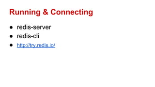 Running & Connecting
● redis-server
● redis-cli
● http://try.redis.io/
 