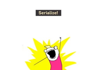 Serialize!
 