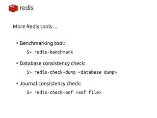 More Redis tools ... 
●Benchmarking tool: $> redis-benchmark 
●Database consistency check: $> redis-check-dump <database dump> 
●Journal consistency check: $> redis-check-aof <aof file>  