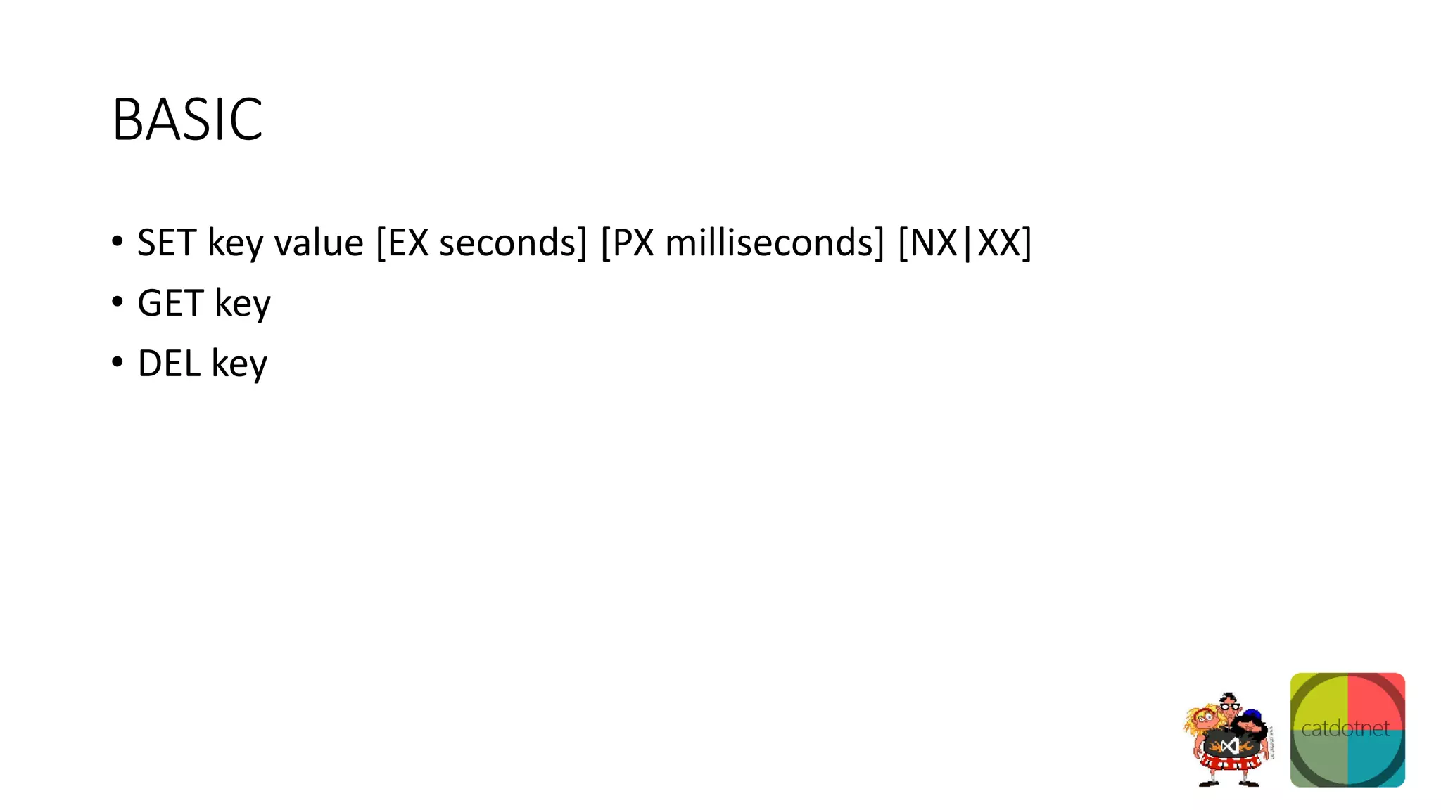 BASIC
• SET key value [EX seconds] [PX milliseconds] [NX|XX]
• GET key
• DEL key
 